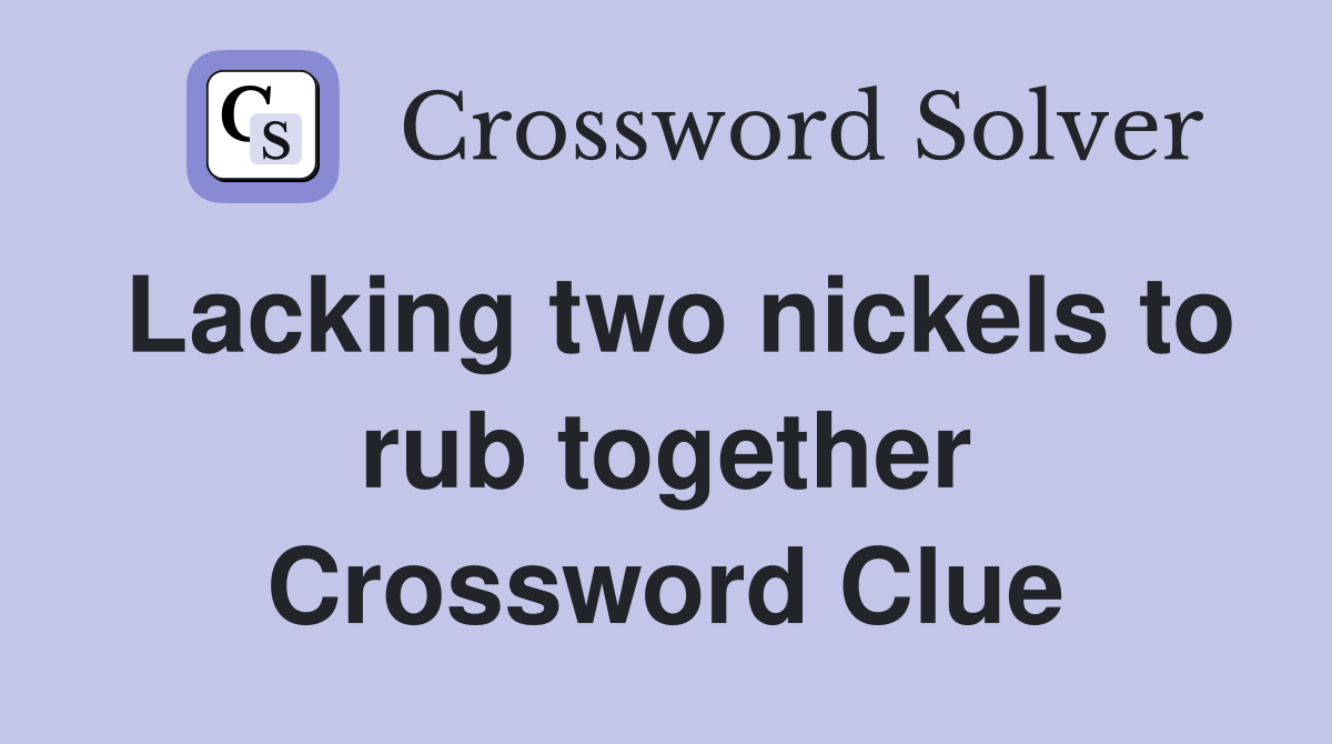 Lacking two nickels to rub together Crossword Clue