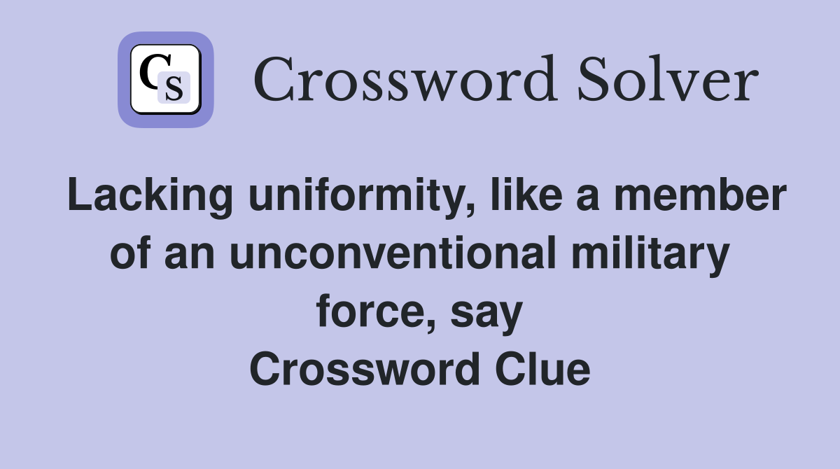 Lacking uniformity, like a member of an unconventional military force, say Crossword Clue