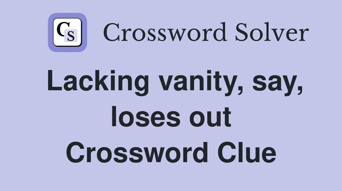 Lacking vanity, say, loses out Crossword Clue