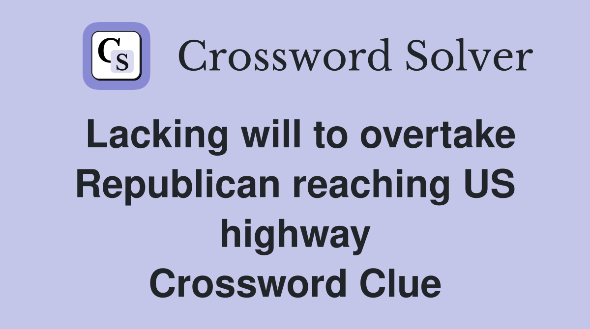Lacking will to overtake Republican reaching US highway Crossword