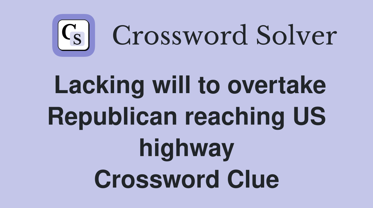 Lacking will to overtake Republican reaching US highway Crossword Clue