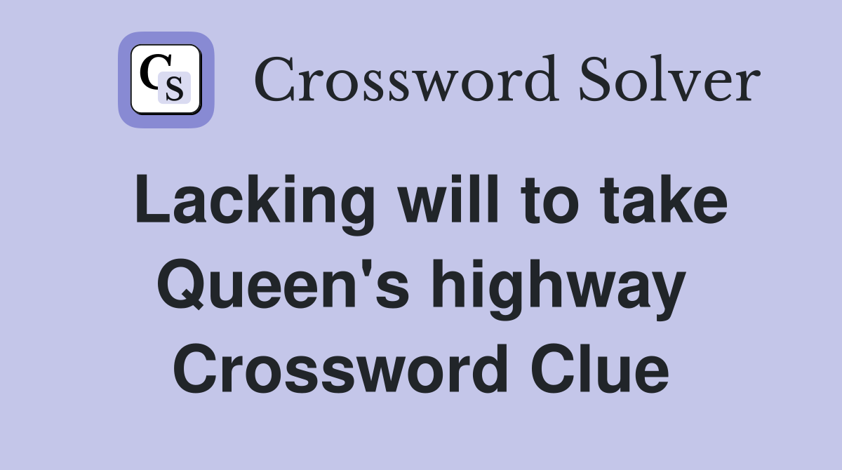 Lacking will to take Queen's highway Crossword Clue