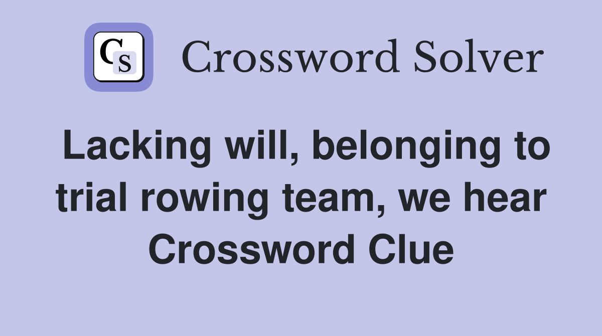 Lacking will, belonging to trial rowing team, we hear Crossword Clue
