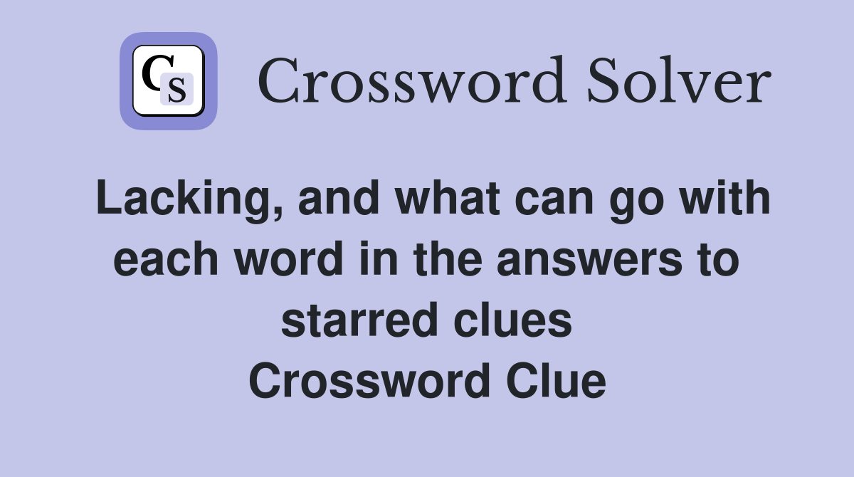 Lacking, and what can go with each word in the answers to starred clues Crossword Clue