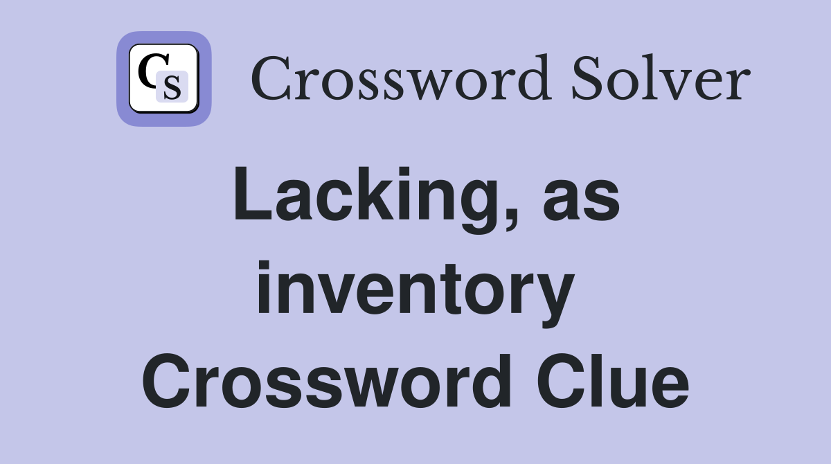 Lacking, as inventory Crossword Clue