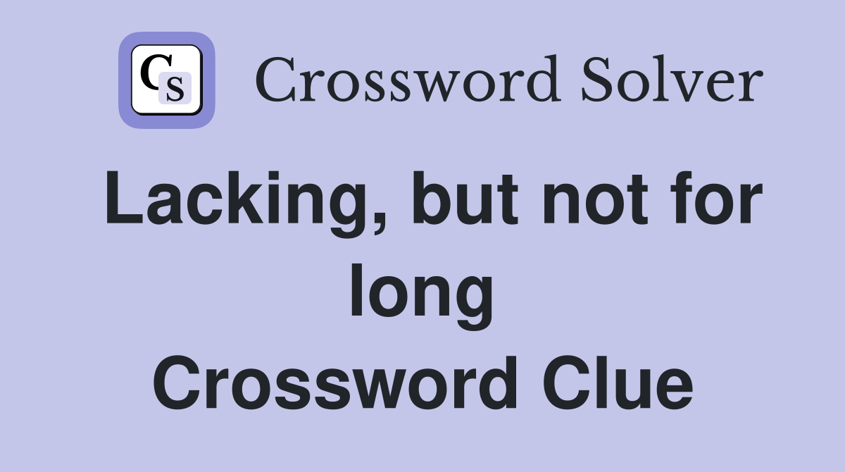 Lacking, but not for long Crossword Clue