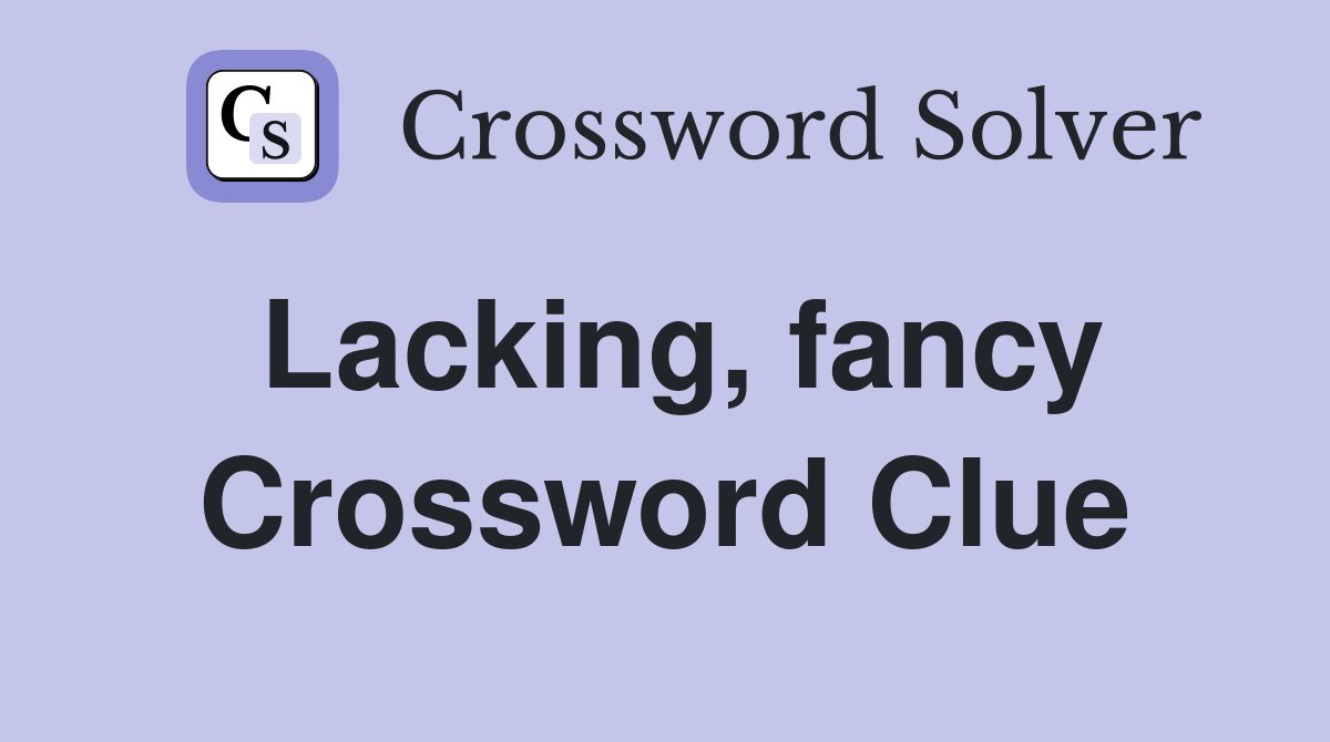 Lacking, fancy Crossword Clue