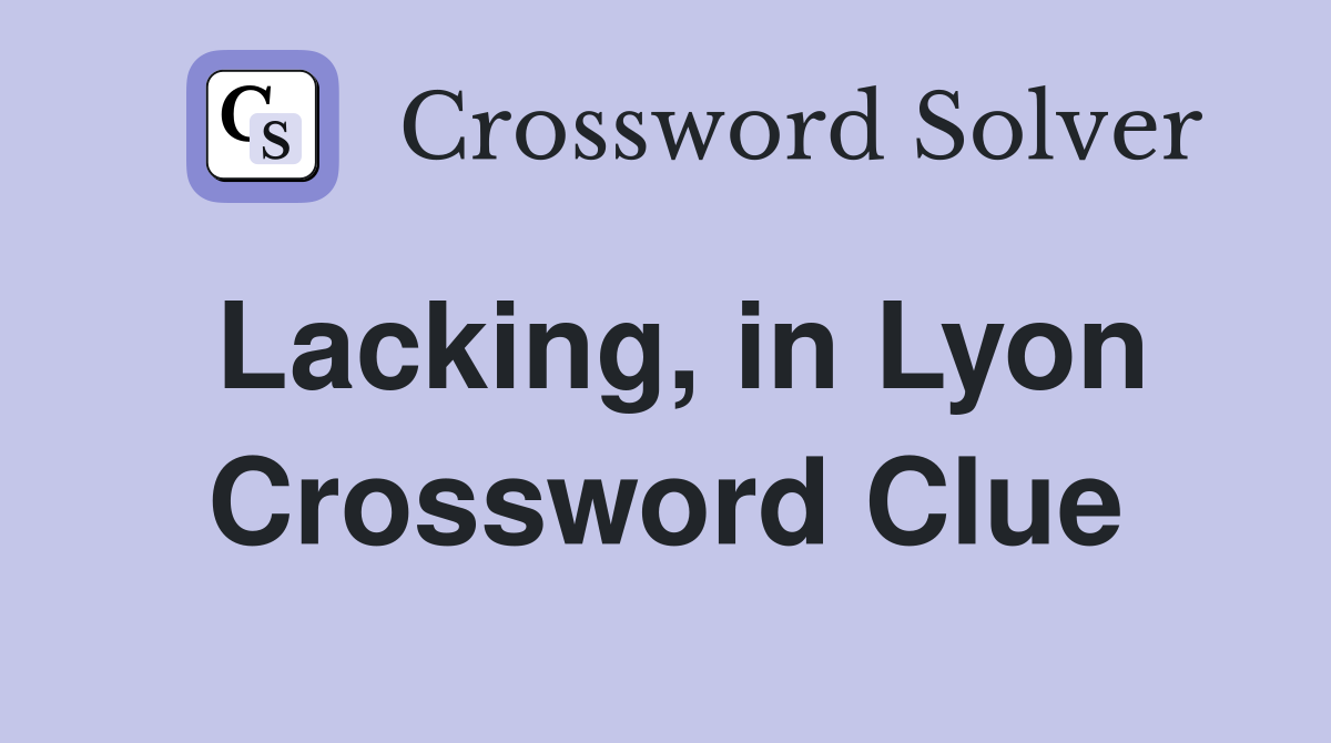 Lacking, in Lyon Crossword Clue