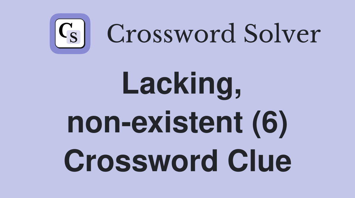 Lacking, non-existent (6) Crossword Clue