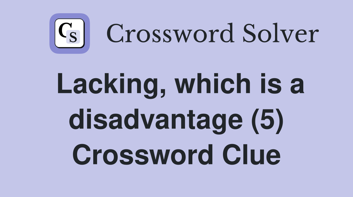 Lacking, which is a disadvantage (5) Crossword Clue