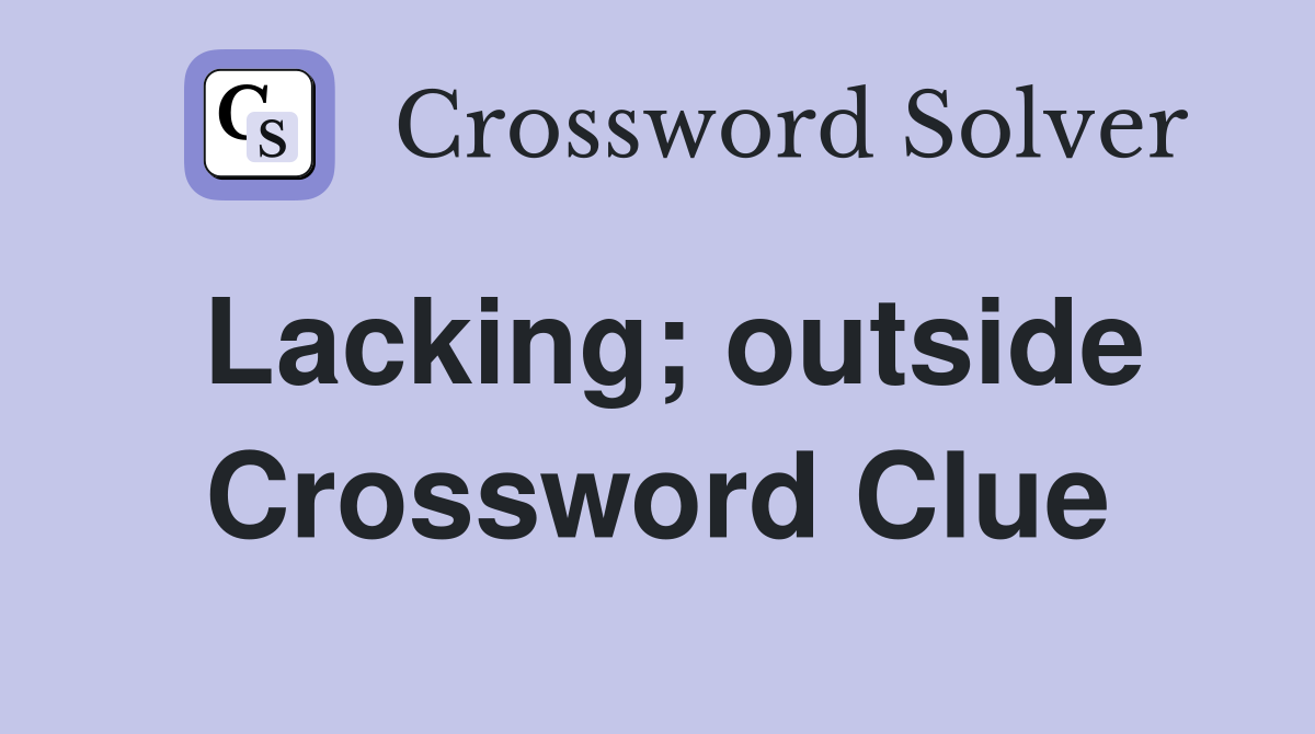 Lacking; outside Crossword Clue