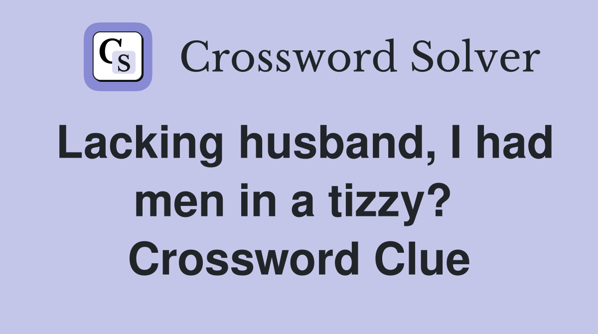 Lacking husband, I had men in a tizzy?  Crossword Clue