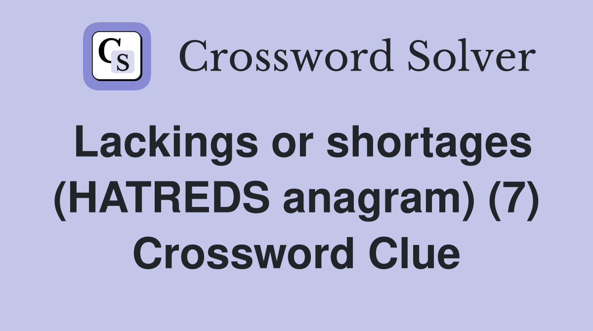 Lackings or shortages (HATREDS anagram) (7) Crossword Clue