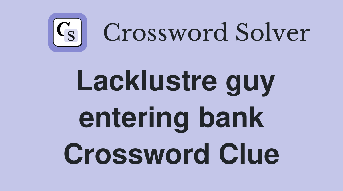 Lacklustre guy entering bank Crossword Clue