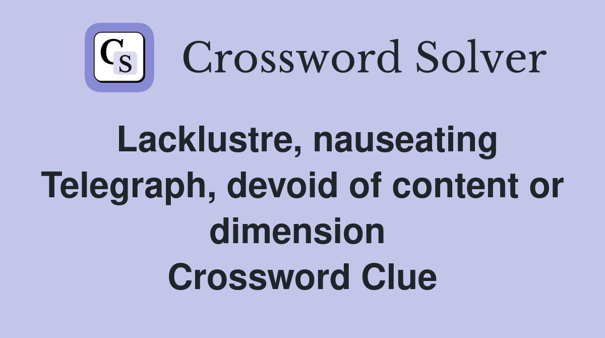 Lacklustre, nauseating Telegraph, devoid of content or dimension  Crossword Clue