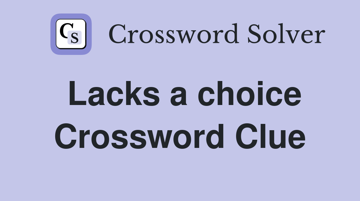 Lacks a choice Crossword Clue