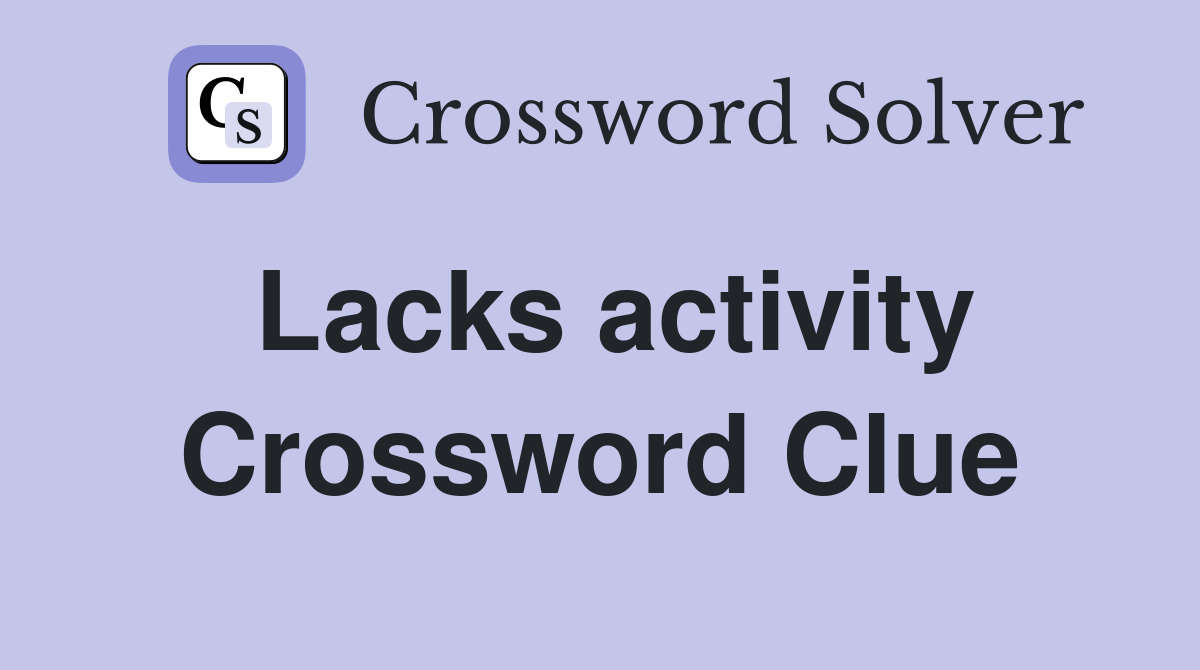 Lacks activity Crossword Clue