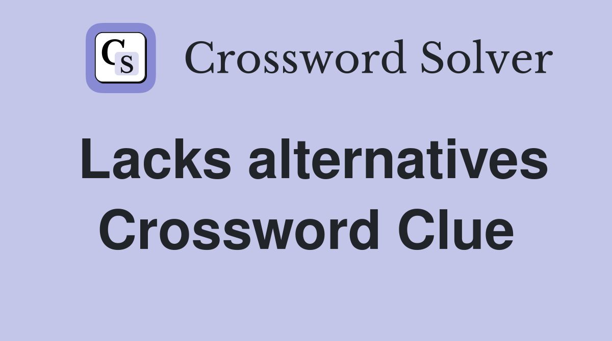 Lacks alternatives Crossword Clue