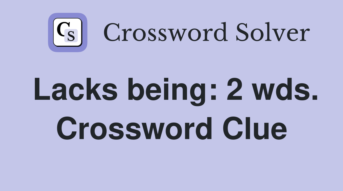 Lacks being: 2 wds. Crossword Clue