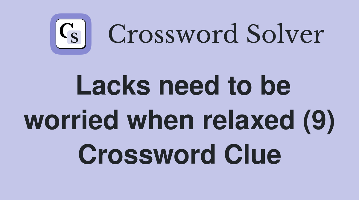 Lacks need to be worried when relaxed (9) Crossword Clue