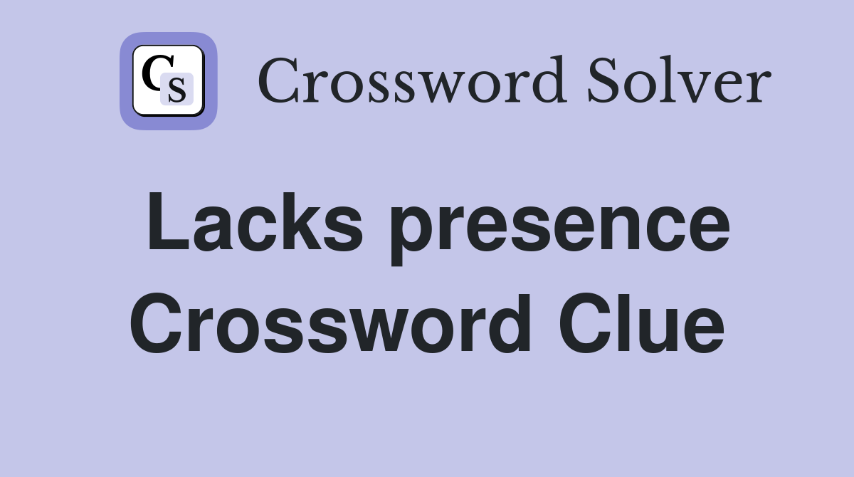 Lacks presence Crossword Clue