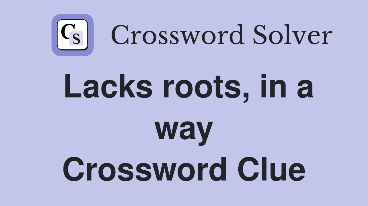 Lacks roots, in a way Crossword Clue