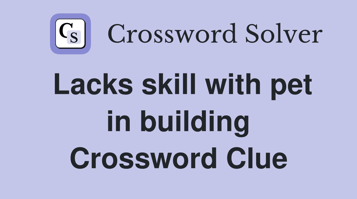 Lacks skill with pet in building Crossword Clue