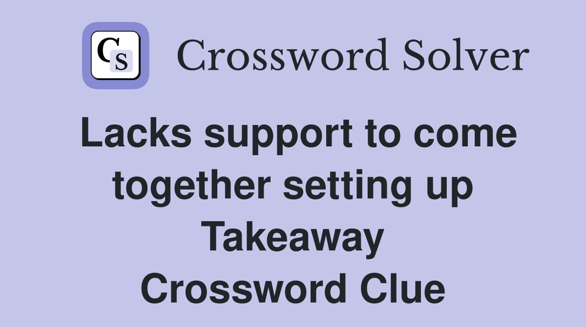 Lacks support to come together setting up Takeaway Crossword Clue