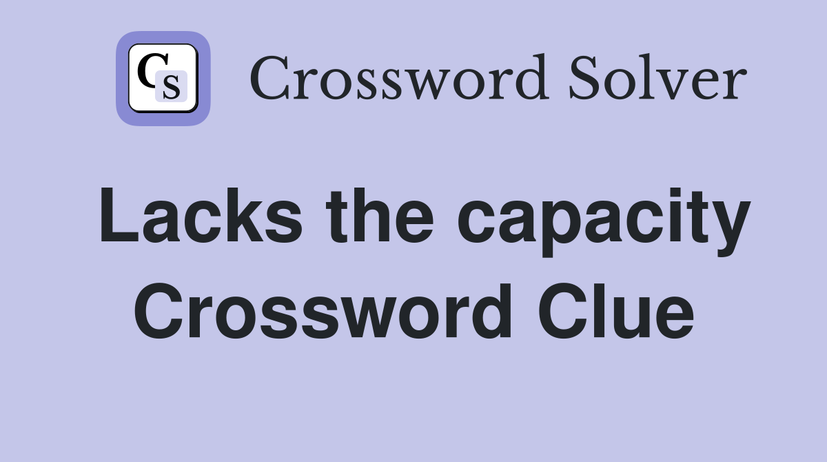 Lacks the capacity Crossword Clue