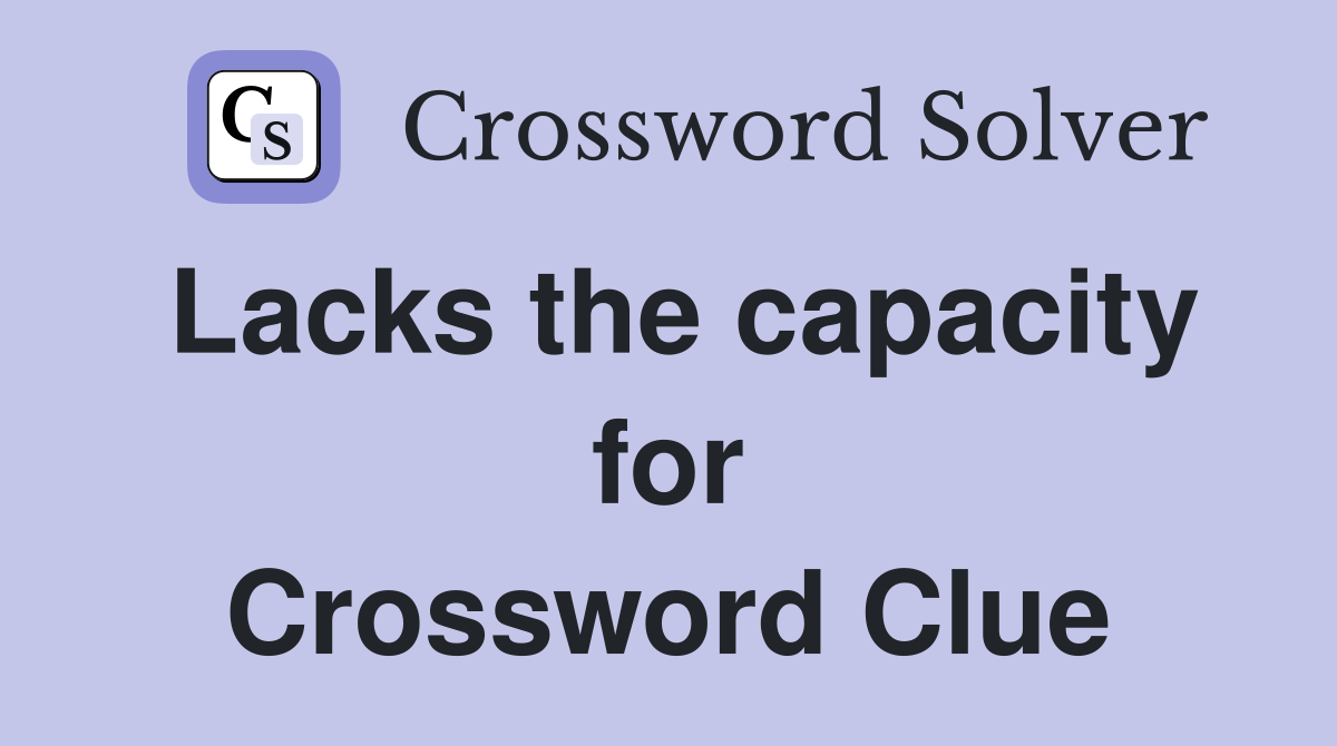 Lacks the capacity for Crossword Clue
