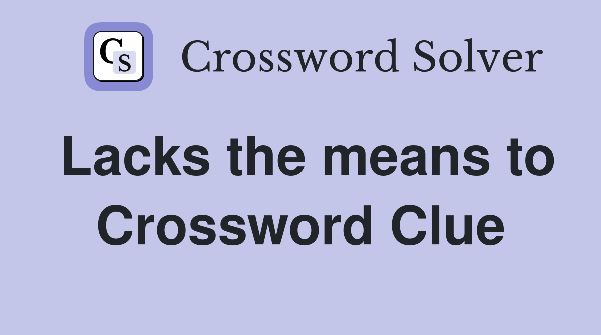 Lacks the means to Crossword Clue