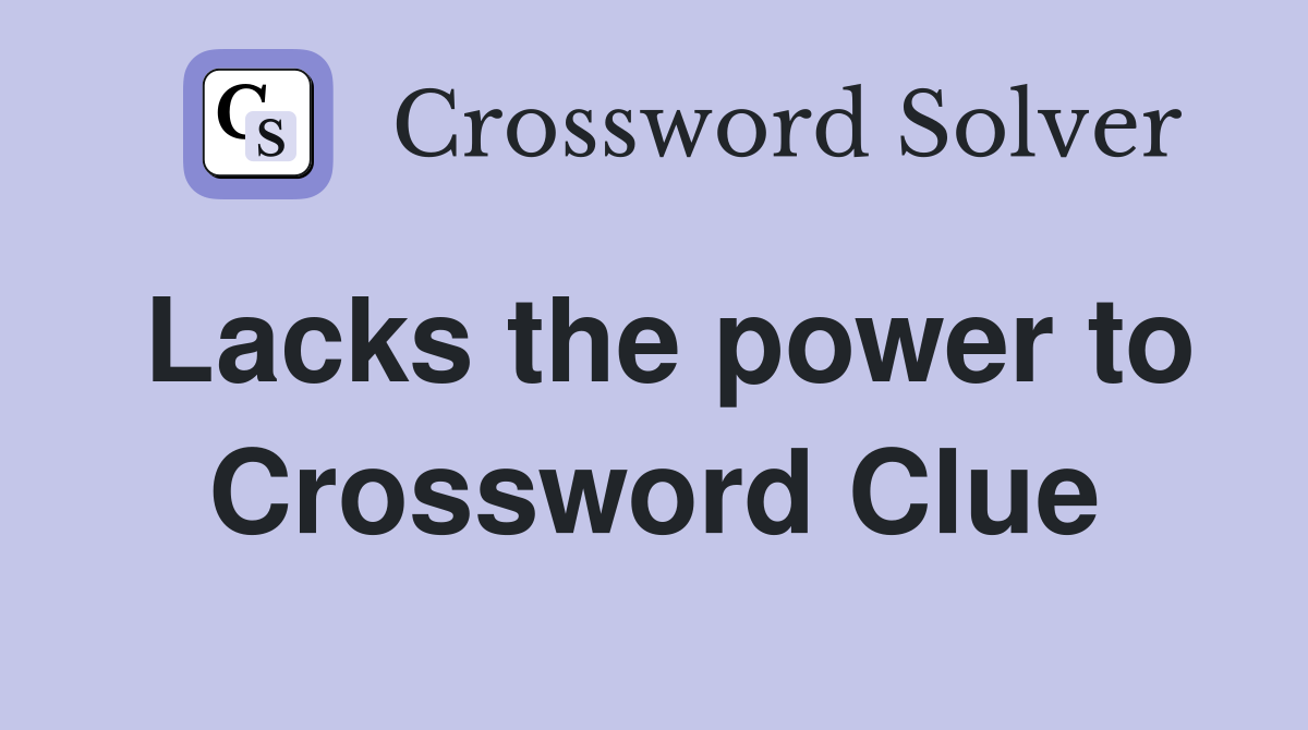 Lacks the power to Crossword Clue