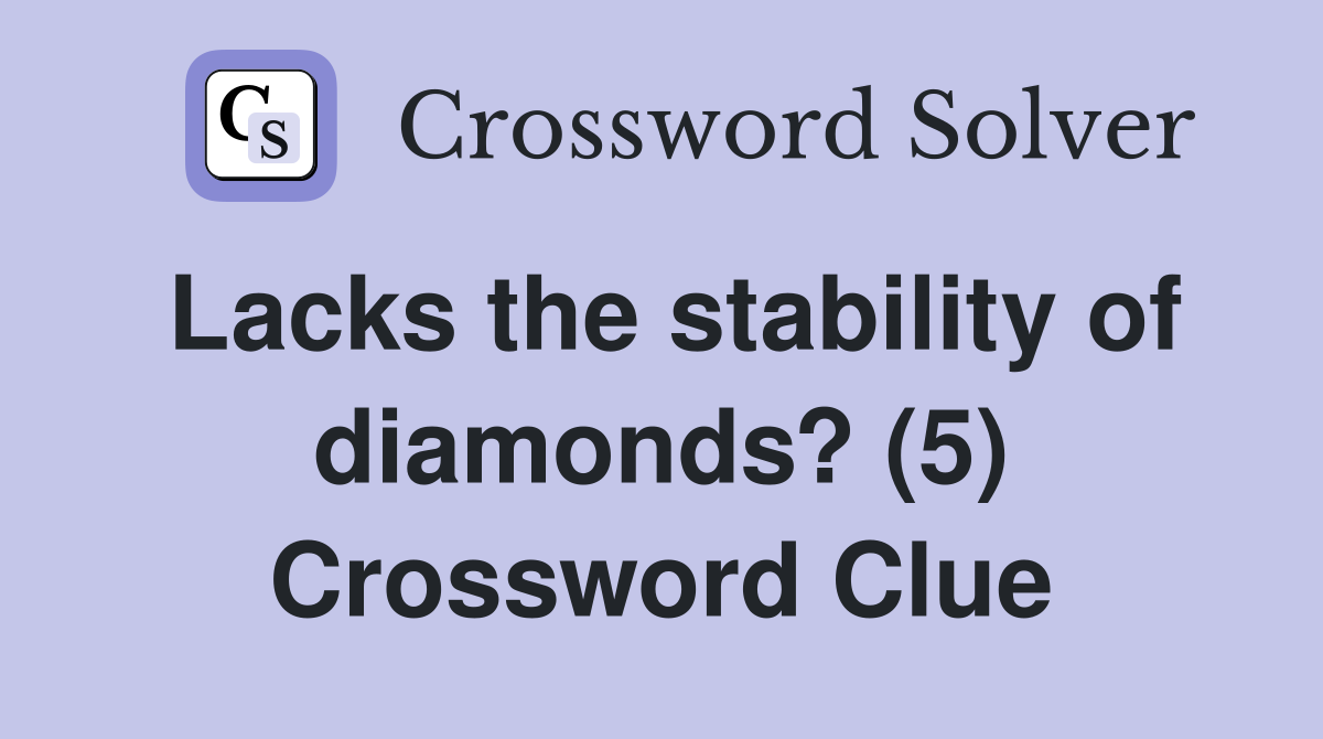 Lacks the stability of diamonds? (5) Crossword Clue