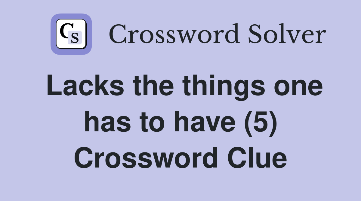 Lacks the things one has to have (5) Crossword Clue