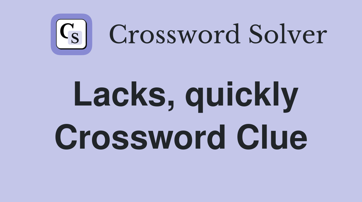 Lacks, quickly Crossword Clue