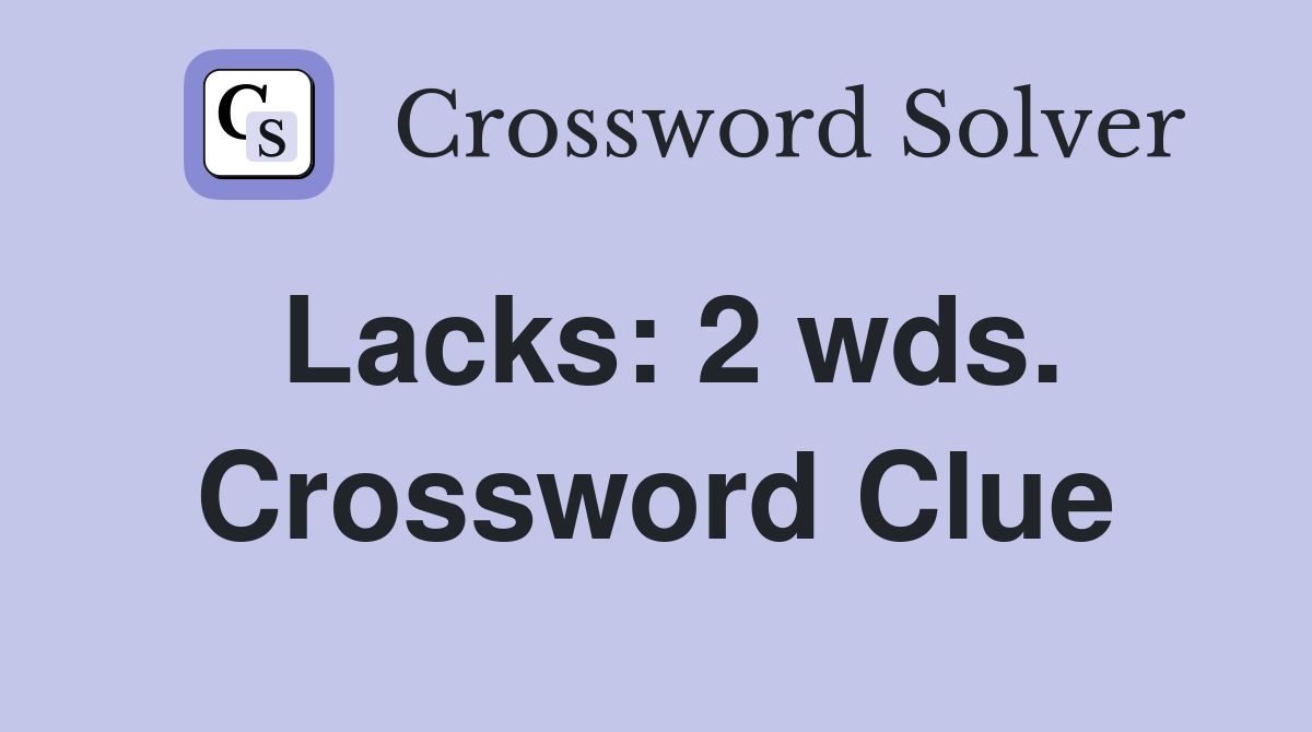 Lacks: 2 wds. Crossword Clue