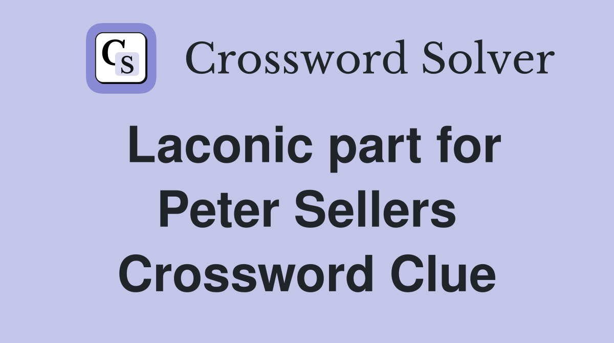 Laconic part for Peter Sellers Crossword Clue