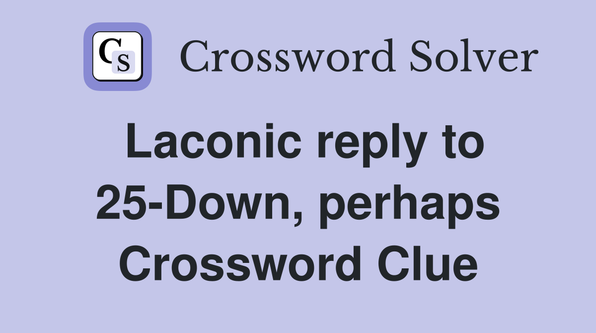 Laconic reply to 25-Down, perhaps Crossword Clue
