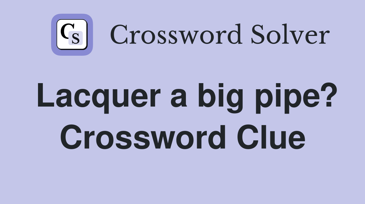 Lacquer a big pipe? Crossword Clue