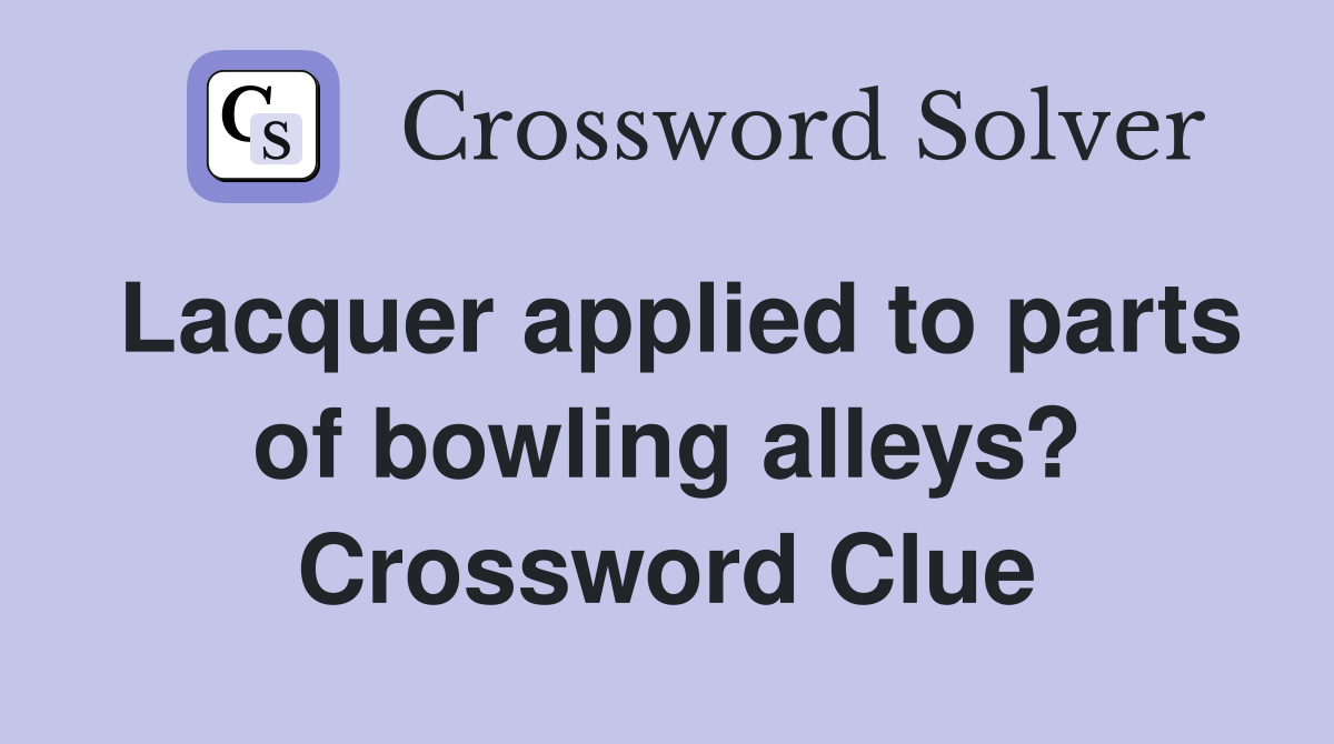 Lacquer applied to parts of bowling alleys? Crossword Clue