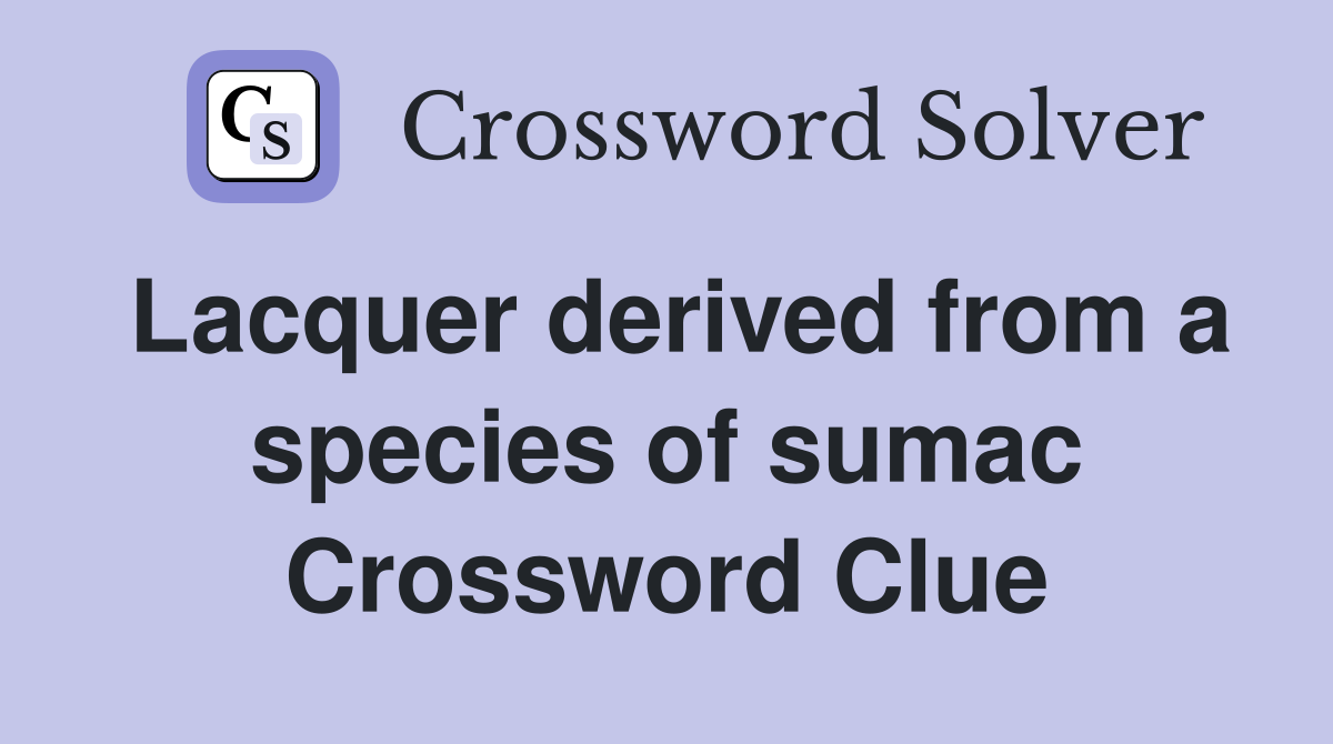 Lacquer derived from a species of sumac Crossword Clue