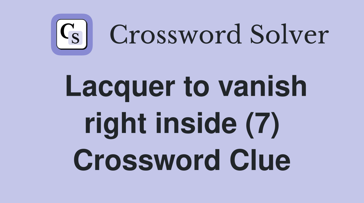 Lacquer to vanish right inside (7) Crossword Clue