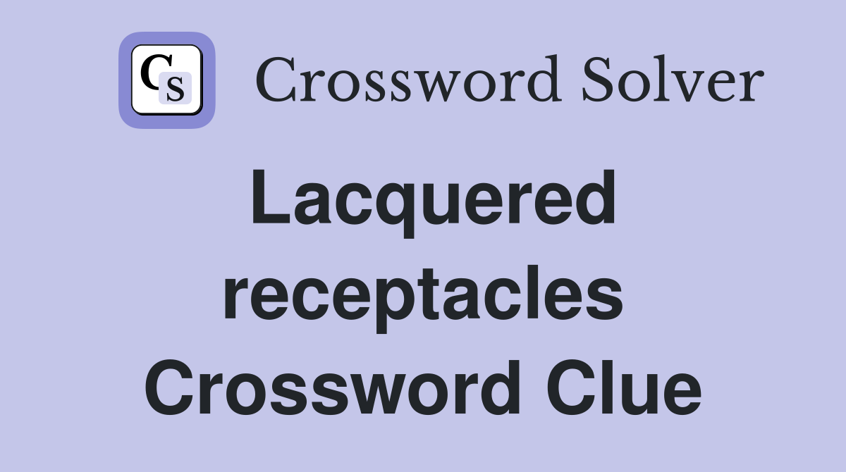 Lacquered receptacles Crossword Clue