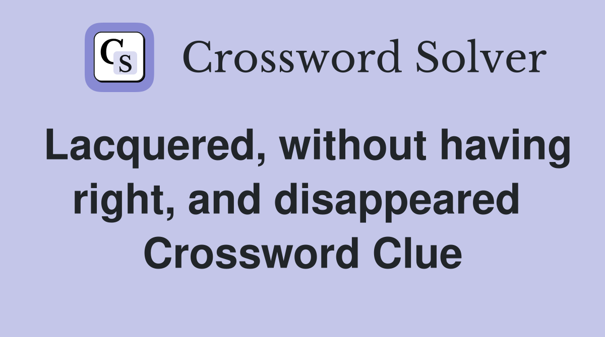 Lacquered, without having right, and disappeared  Crossword Clue