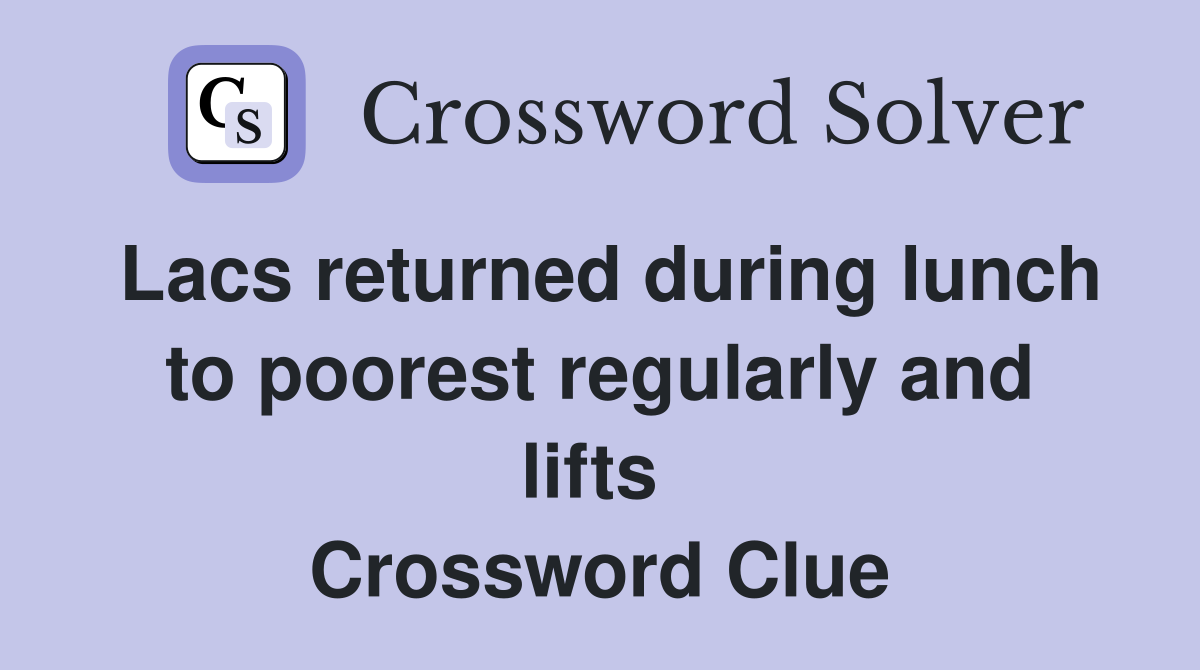 Lacs returned during lunch to poorest regularly and lifts  Crossword Clue