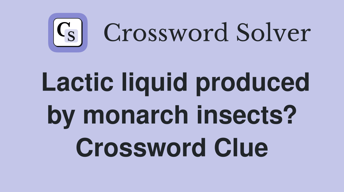 Lactic liquid produced by monarch insects? Crossword Clue