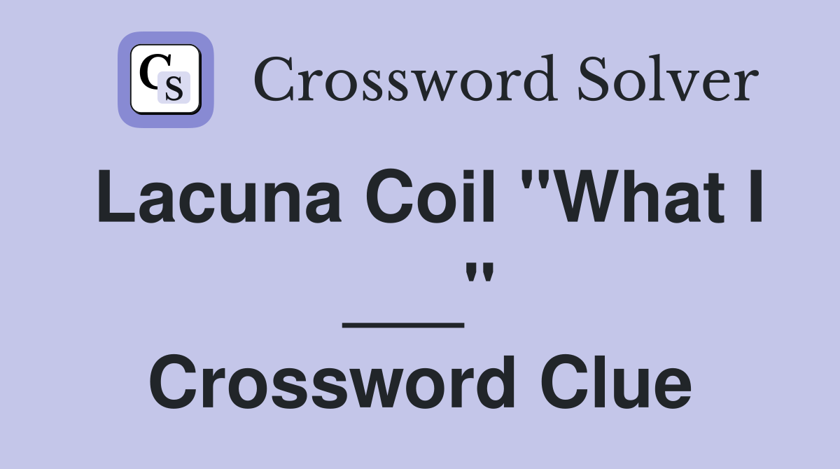 Lacuna Coil "What I ___" Crossword Clue