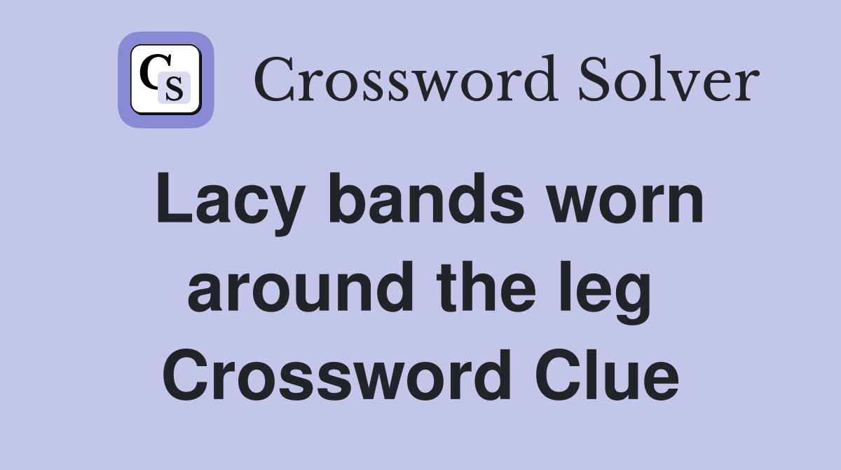 Lacy bands worn around the leg Crossword Clue