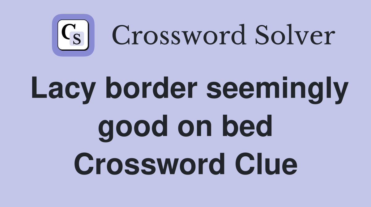 Lacy border seemingly good on bed Crossword Clue