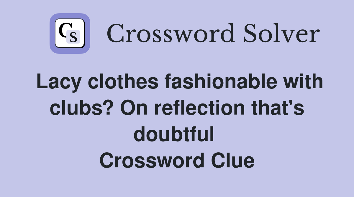 Lacy clothes fashionable with clubs? On reflection that's doubtful  Crossword Clue